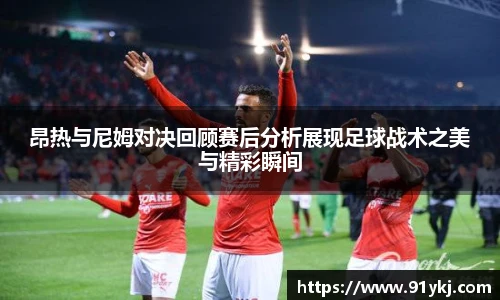 必一运动昂热与尼姆对决回顾赛后分析展现足球战术之美与精彩瞬间