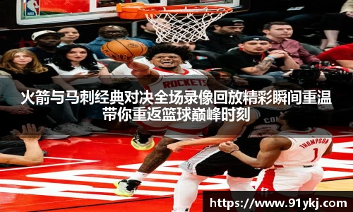 必一运动火箭与马刺经典对决全场录像回放精彩瞬间重温带你重返篮球巅峰时刻